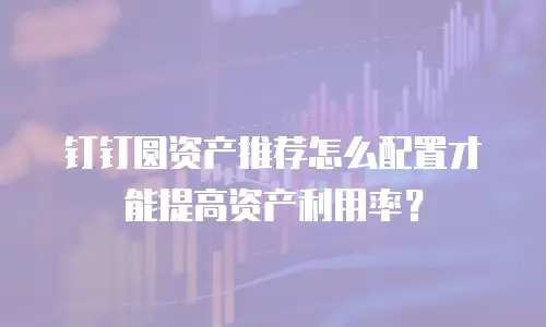 钉钉圆资产推荐怎么配置才能提高资产利用率？