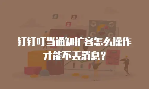 钉钉叮当通知扩容怎么操作才能不丢消息？