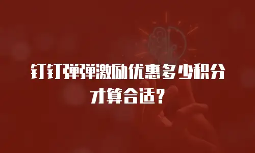 钉钉弹弹激励优惠多少积分才算合适？