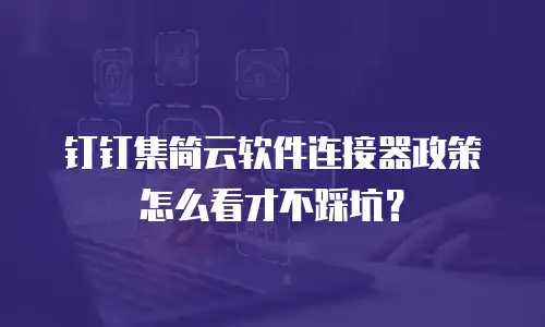钉钉集简云软件连接器政策怎么看才不踩坑？