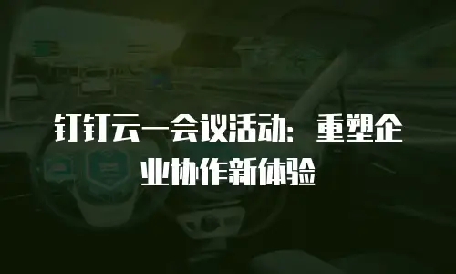 钉钉云一会议活动：重塑企业协作新体验