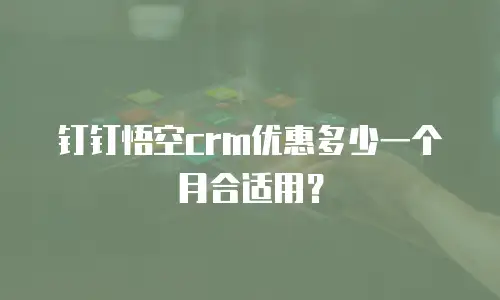 钉钉悟空crm优惠多少一个月合适用？