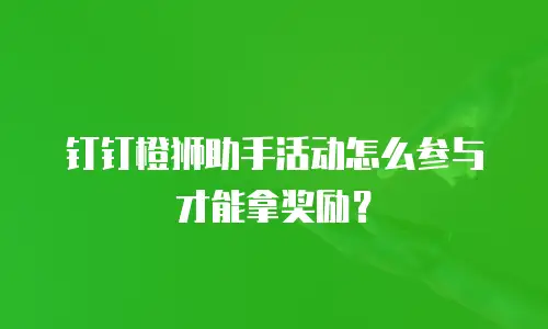 钉钉橙狮助手活动怎么参与才能拿奖励？