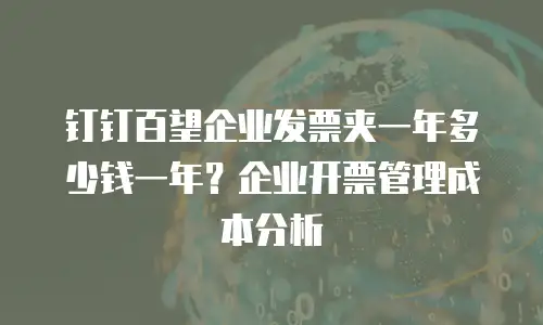 钉钉百望企业发票夹一年多少钱一年？企业开票管理成本分析