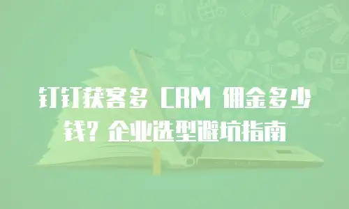 钉钉获客多 CRM 佣金多少钱？企业选型避坑指南