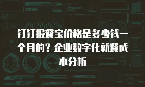 钉钉报餐宝价格是多少钱一个月的？企业数字化就餐成本分析