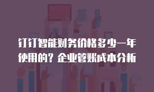 钉钉智能财务价格多少一年使用的？企业管账成本分析