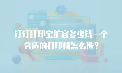 钉钉打印宝扩容多少钱一个合适的打印机怎么选？