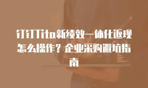 钉钉Tita新绩效一体化返现怎么操作？企业采购避坑指南