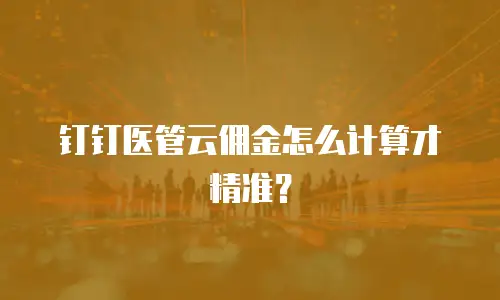 钉钉医管云佣金怎么计算才精准？