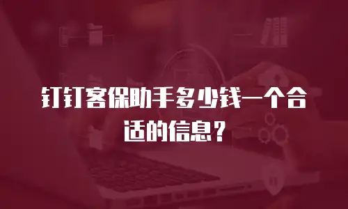 钉钉客保助手多少钱一个合适的信息？