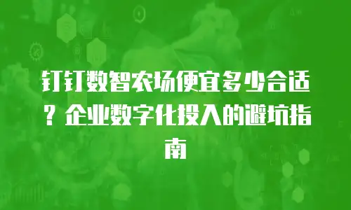 钉钉数智农场便宜多少合适？企业数字化投入的避坑指南