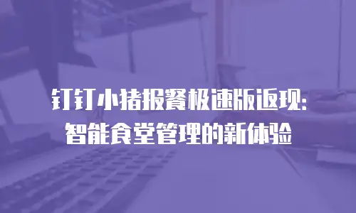 钉钉小猪报餐极速版返现：智能食堂管理的新体验