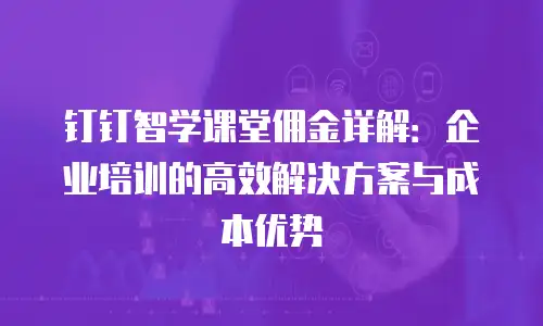 钉钉智学课堂佣金详解：企业培训的高效解决方案与成本优势