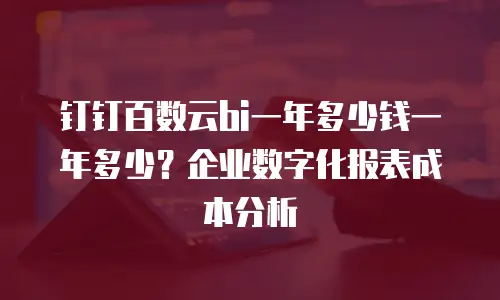 钉钉百数云bi一年多少钱一年多少？企业数字化报表成本分析