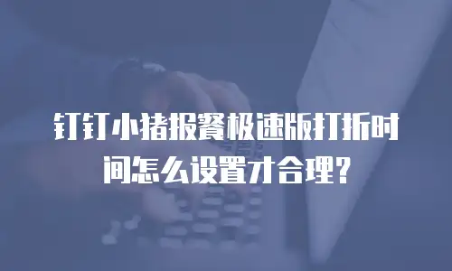 钉钉小猪报餐极速版打折时间怎么设置才合理？