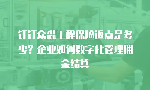 钉钉众淼工程保险返点是多少？企业如何数字化管理佣金结算