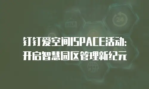 钉钉爱空间ISPACE活动：开启智慧园区管理新纪元