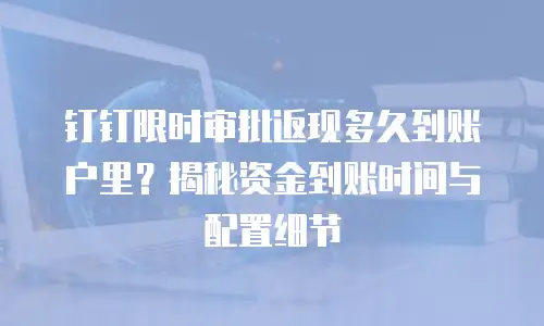 钉钉限时审批返现多久到账户里？揭秘资金到账时间与配置细节