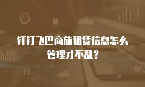 钉钉飞巴商旅租赁信息怎么管理才不乱？