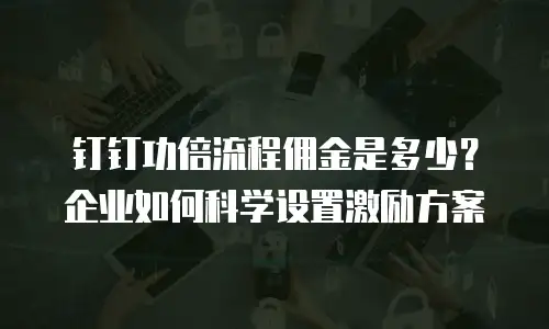 钉钉功倍流程佣金是多少？企业如何科学设置激励方案