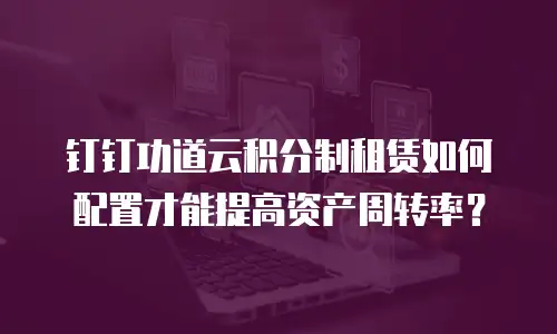 钉钉功道云积分制租赁如何配置才能提高资产周转率？