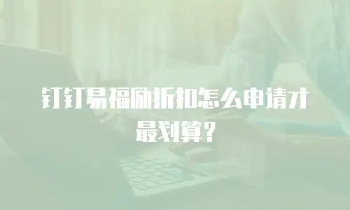钉钉易福励折扣怎么申请才最划算？