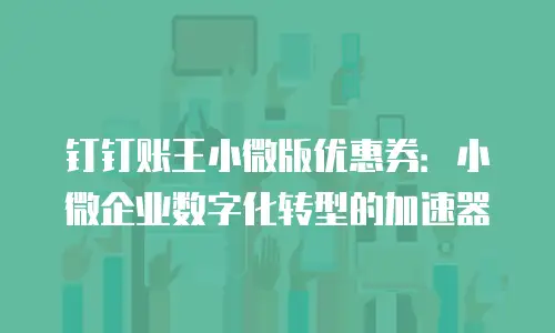 钉钉账王小微版优惠券：小微企业数字化转型的加速器