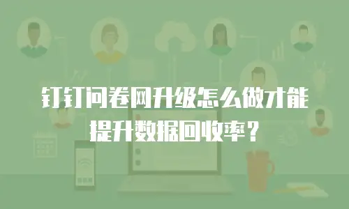 钉钉问卷网升级怎么做才能提升数据回收率？