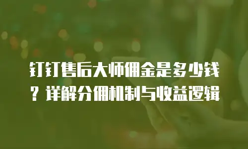 钉钉售后大师佣金是多少钱？详解分佣机制与收益逻辑