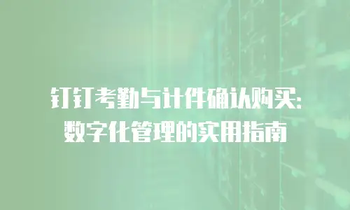 钉钉考勤与计件确认购买：数字化管理的实用指南