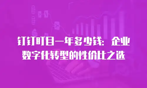 钉钉盯目一年多少钱：企业数字化转型的性价比之选