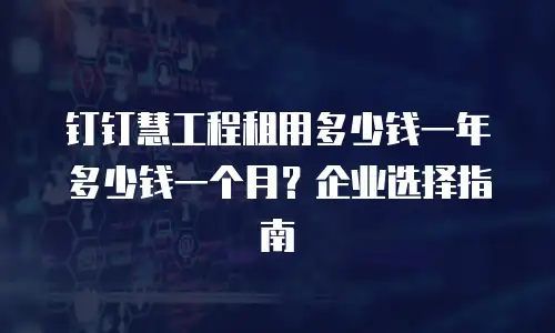 钉钉慧工程租用多少钱一年多少钱一个月？企业选择指南