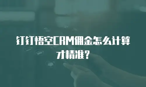 钉钉悟空CRM佣金怎么计算才精准？