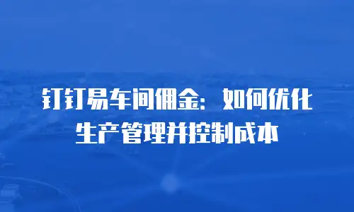 钉钉易车间佣金：如何优化生产管理并控制成本