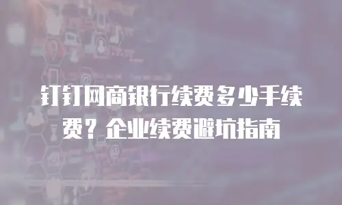 钉钉网商银行续费多少手续费？企业续费避坑指南
