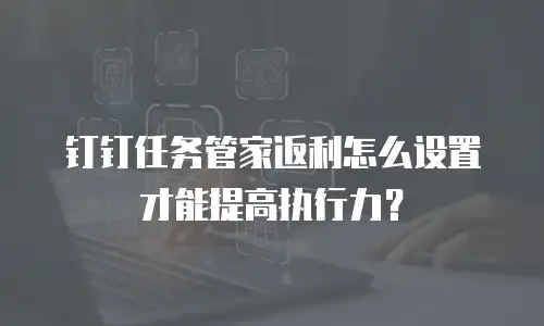 钉钉任务管家返利怎么设置才能提高执行力？