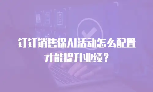 钉钉销售保AI活动怎么配置才能提升业绩？