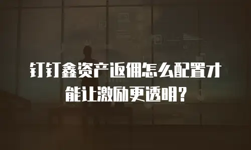钉钉鑫资产返佣怎么配置才能让激励更透明？
