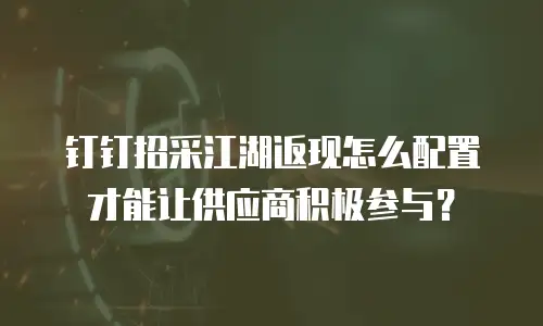 钉钉招采江湖返现怎么配置才能让供应商积极参与？
