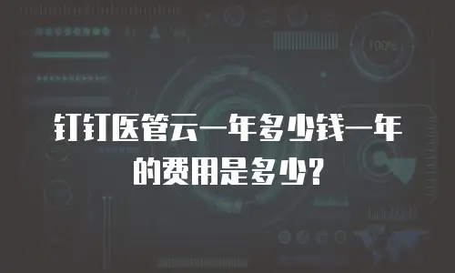 钉钉医管云一年多少钱一年的费用是多少？