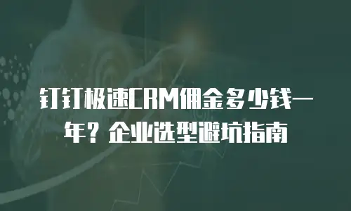 钉钉极速CRM佣金多少钱一年？企业选型避坑指南