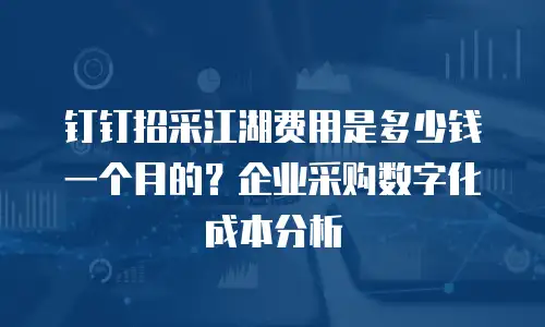 钉钉招采江湖费用是多少钱一个月的？企业采购数字化成本分析