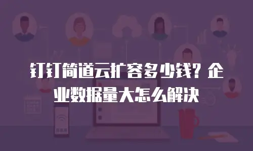 钉钉简道云扩容多少钱？企业数据量大怎么解决