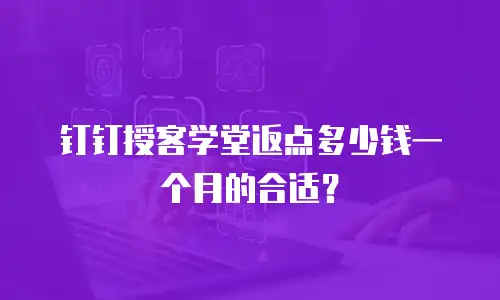 钉钉授客学堂返点多少钱一个月的合适？