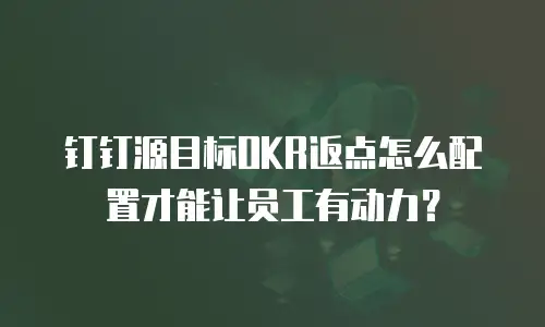 钉钉源目标OKR返点怎么配置才能让员工有动力？