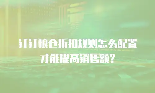 钉钉粮仓折扣规则怎么配置才能提高销售额？