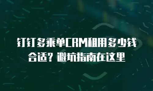 钉钉多乘单CRM租用多少钱合适？避坑指南在这里