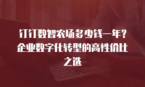 钉钉数智农场多少钱一年？企业数字化转型的高性价比之选
