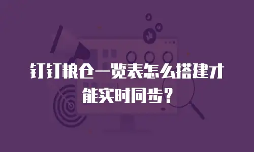 钉钉粮仓一览表怎么搭建才能实时同步？